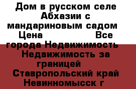 Дом в русском селе Абхазии с мандариновым садом › Цена ­ 1 000 000 - Все города Недвижимость » Недвижимость за границей   . Ставропольский край,Невинномысск г.